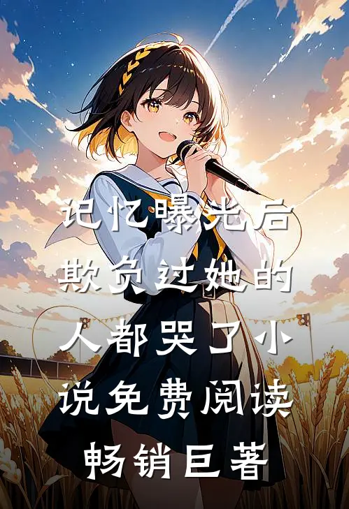 记忆曝光后,欺负过她的人都哭了小说免费阅读畅销巨著