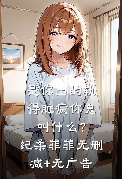是你出的轨，得脏病你鬼叫什么？纪柔菲菲无删减+无广告