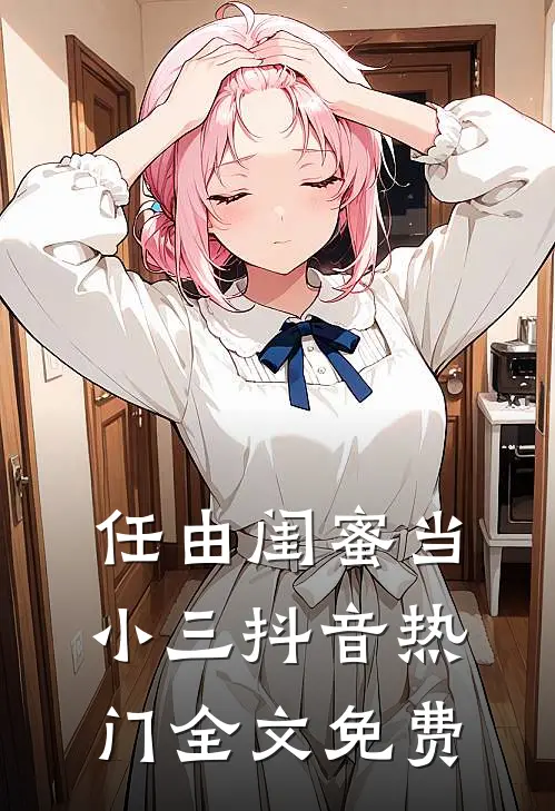 任由闺蜜当小三抖音热门全文免费