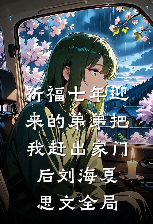 祈福七年迎来的弟弟把我赶出家门后刘海夏思文全局