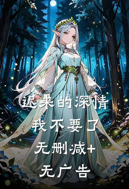 迟来的深情，我不要了无删减+无广告