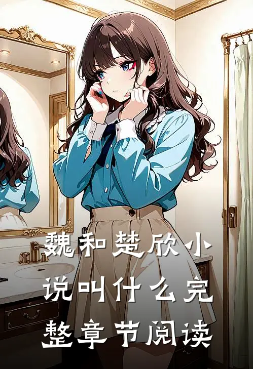 魏和楚欣小说叫什么完整章节阅读