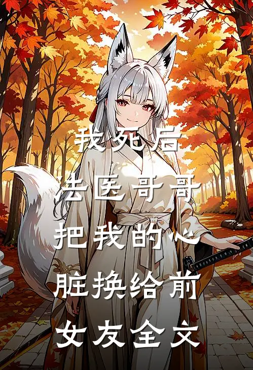 我死后，法医哥哥把我的心脏换给前女友全文