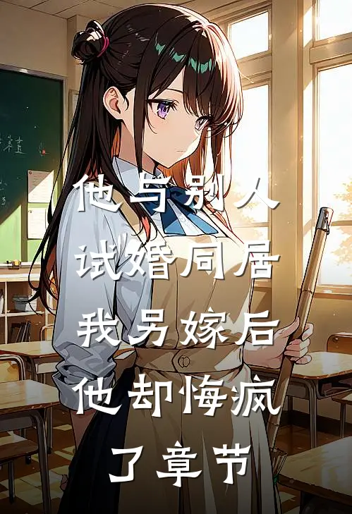他与别人试婚同居，我另嫁后他却悔疯了章节