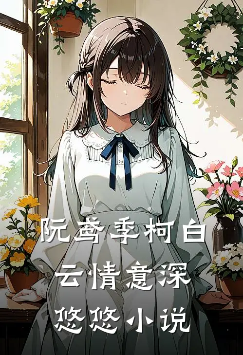 阮鸢季柯白云情意深悠悠小说