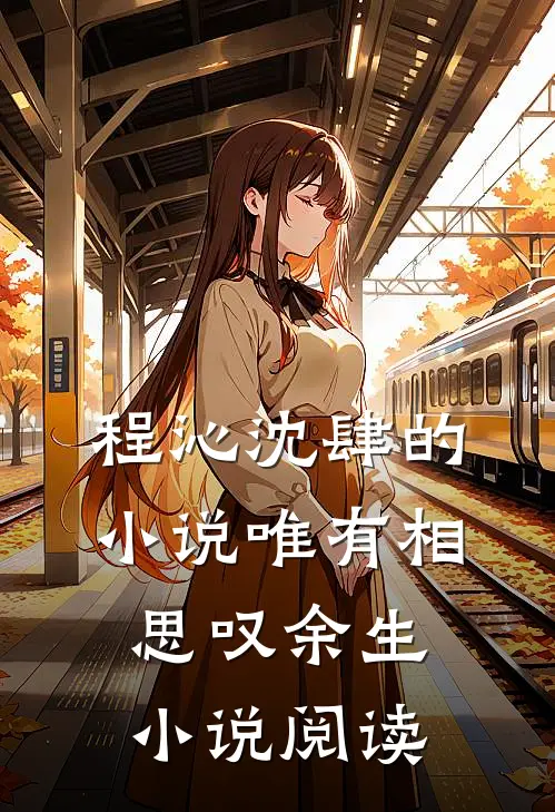 程沁沈肆的小说唯有相思叹余生小说阅读