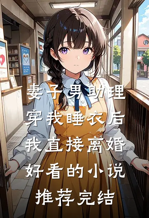 妻子男助理穿我睡衣后，我直接离婚好看的小说推荐完结