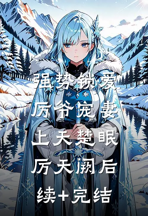 强势锁爱：厉爷宠妻上天楚眠厉天阙后续+完结