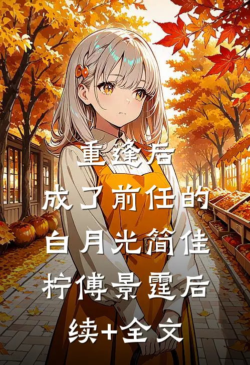重逢后，成了前任的白月光简佳柠傅景霆后续+全文