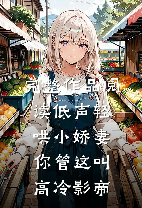 完整作品阅读低声轻哄小娇妻，你管这叫高冷影帝