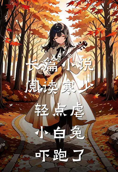 长篇小说阅读寒少轻点虐，小白兔吓跑了