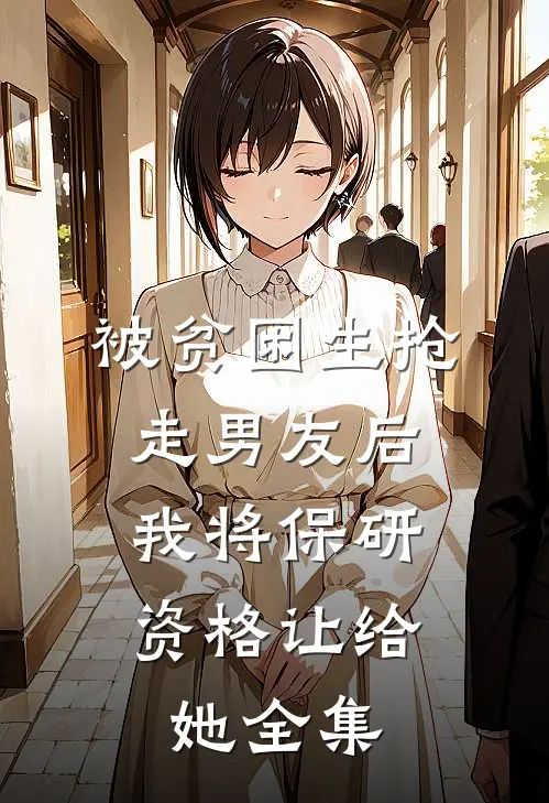 被贫困生抢走男友后，我将保研资格让给她 全集
