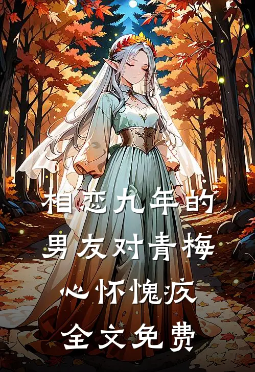 相恋九年的男友对青梅心怀愧疚全文免费