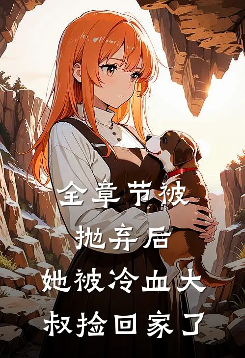 全章节被抛弃后，她被冷血大叔捡回家了