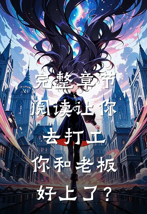 完整章节阅读让你去打工，你和老板好上了？