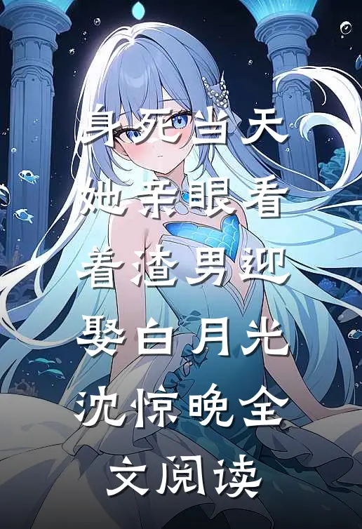 身死当天,她亲眼看着渣男迎娶白月光沈惊晚全文阅读