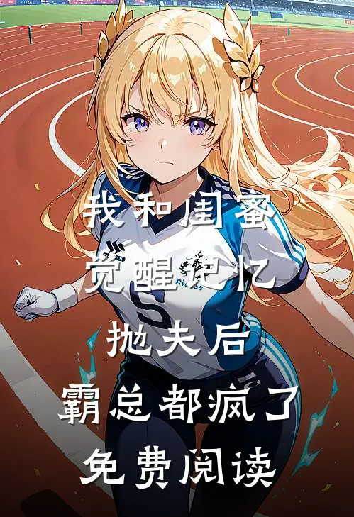 我和闺蜜觉醒记忆抛夫后，霸总都疯了免费阅读