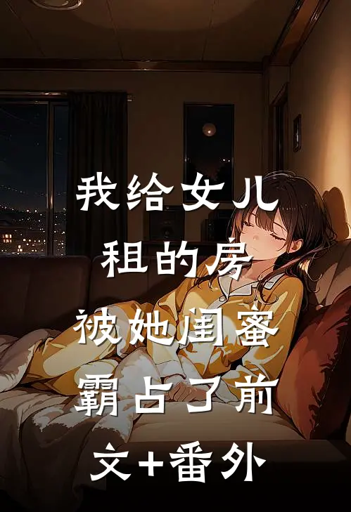 我给女儿租的房，被她闺蜜霸占了前文+番外