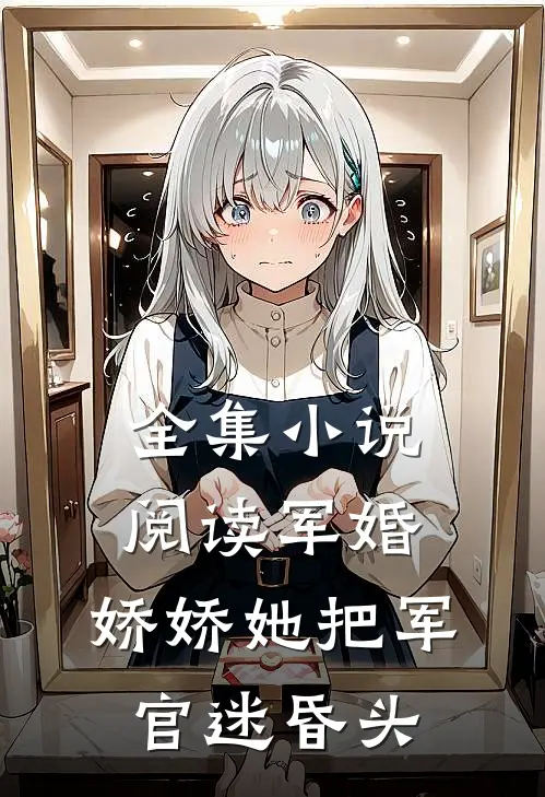 全集小说阅读军婚：娇娇她把军官迷昏头