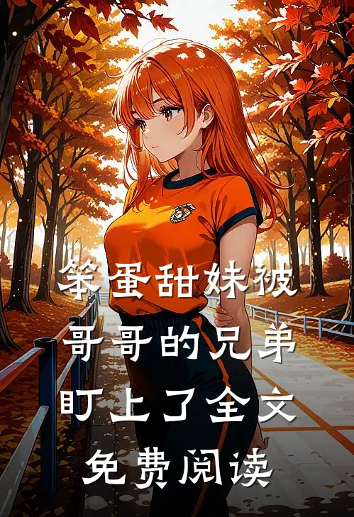 笨蛋甜妹被哥哥的兄弟盯上了全文免费阅读