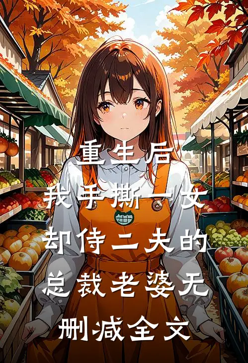 重生后，我手撕一女却侍二夫的总裁老婆无删减全文