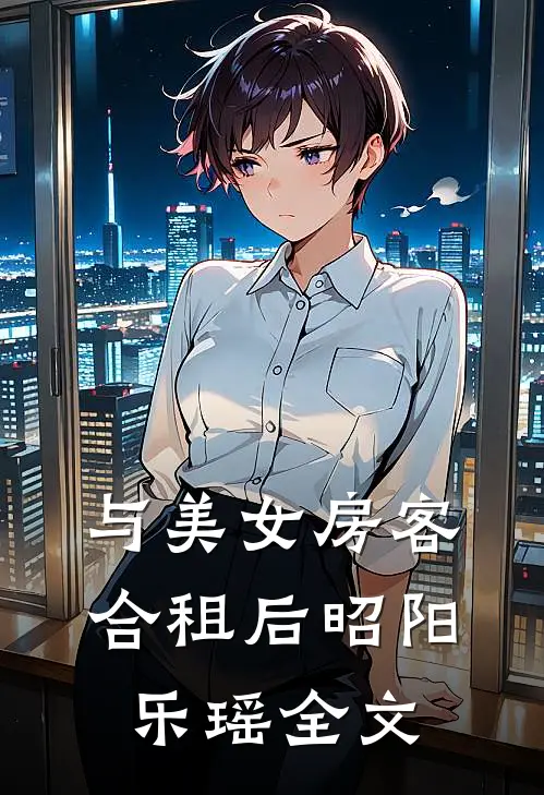 与美女房客合租后昭阳乐瑶全文