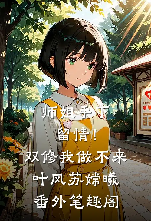 师姐手下留情！双修我做不来：叶风苏嫦曦番外笔趣阁