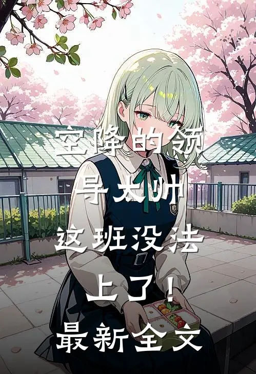空降的领导太帅，这班没法上了！最新全文