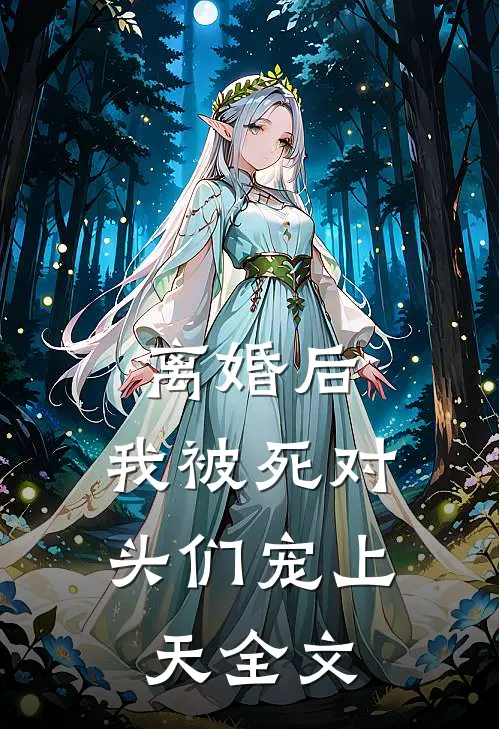 离婚后，我被死对头们宠上天全文