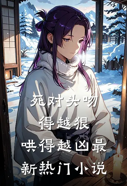 死对头吻得越狠，哄得越凶最新热门小说