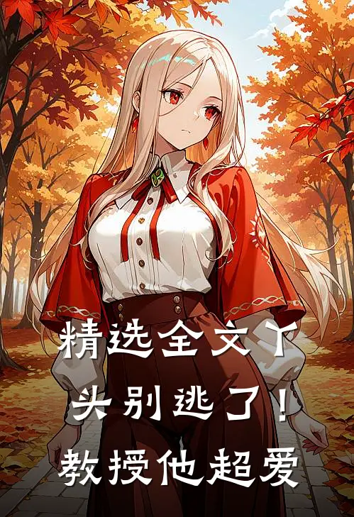 精选全文丫头别逃了！教授他超爱