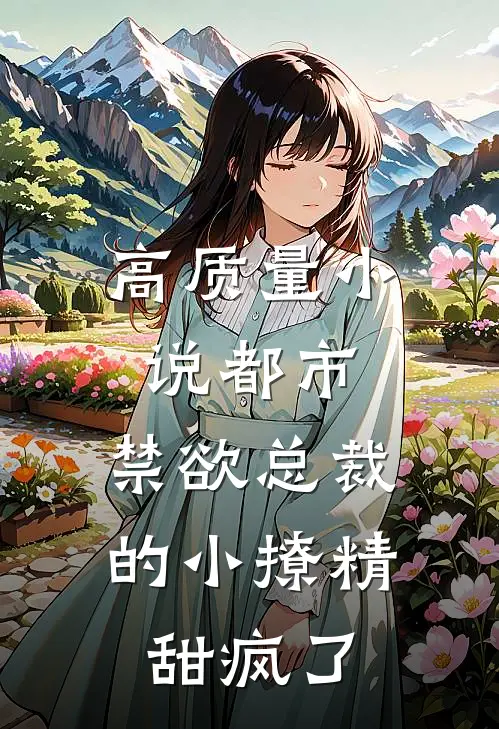 高质量小说都市：禁欲总裁的小撩精甜疯了