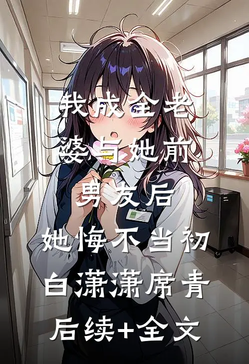 我成全老婆与她前男友后，她悔不当初白潇潇席青后续+全文