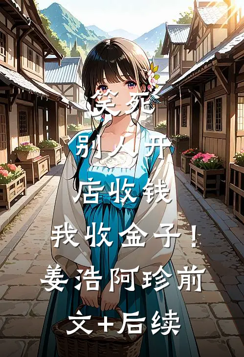 笑死，别人开店收钱，我收金子！姜浩阿珍前文+后续