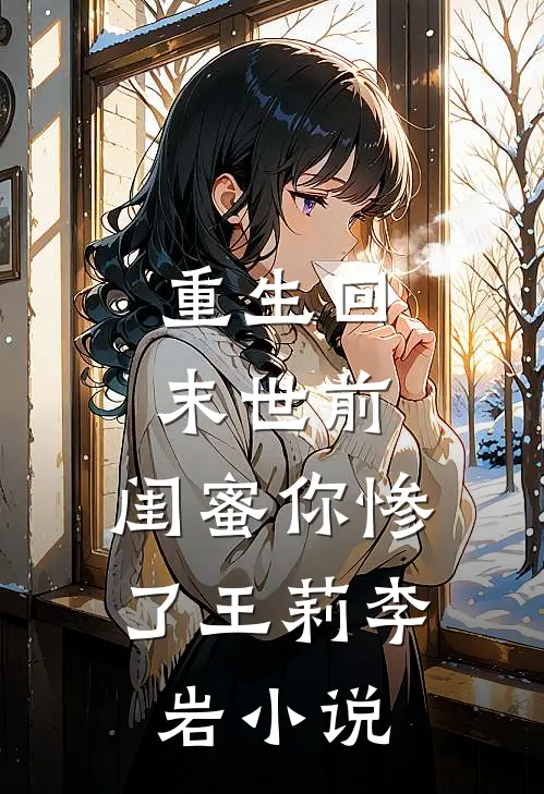 重生回末世前：闺蜜你惨了王莉李岩小说