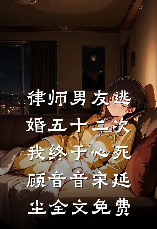 律师男友逃婚五十二次，我终于心死顾音音宋延尘全文免费