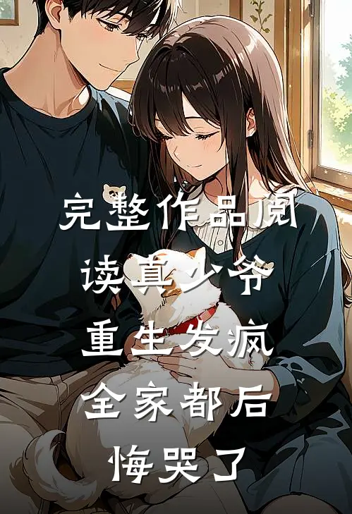 完整作品阅读真少爷重生发疯，全家都后悔哭了