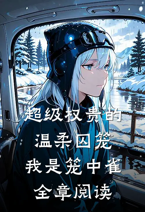 超级权贵的温柔囚笼，我是笼中雀全章阅读