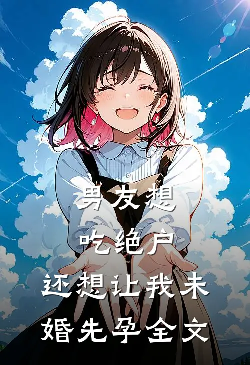 男友想吃绝户，还想让我未婚先孕全文