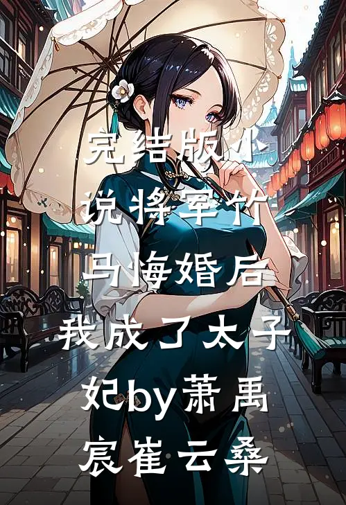 完结版小说将军竹马悔婚后，我成了太子妃by萧禹宸崔云桑