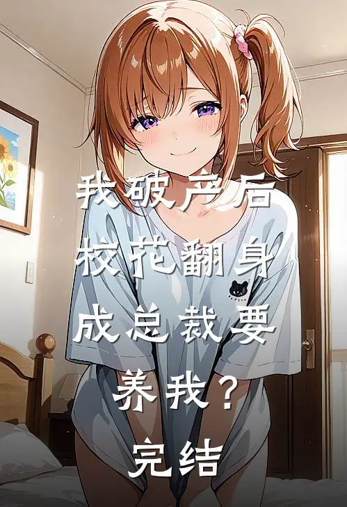 我破产后，校花翻身成总裁要养我？完结