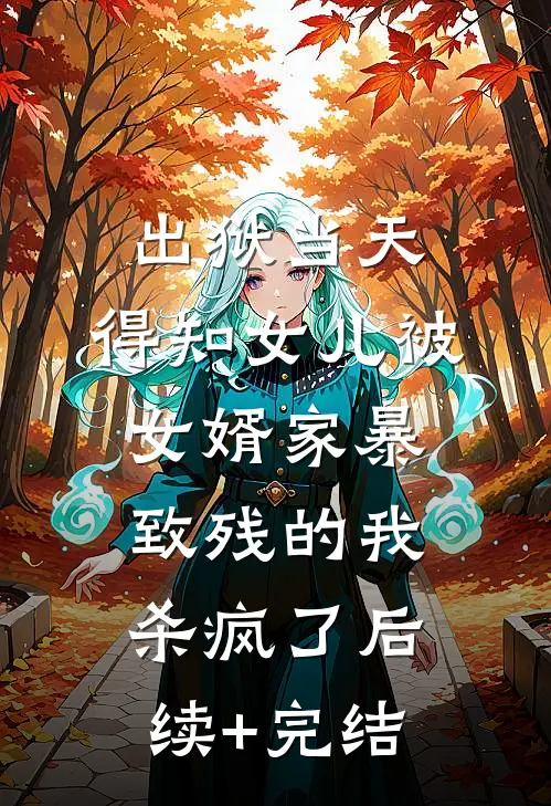 出狱当天，得知女儿被女婿家暴致残的我杀疯了后续+完结