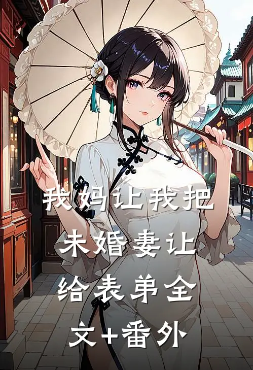我妈让我把未婚妻让给表弟全文+番外
