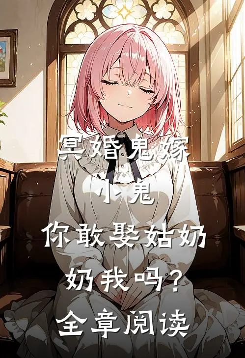 冥婚鬼嫁:小鬼，你敢娶姑奶奶我吗？全章阅读