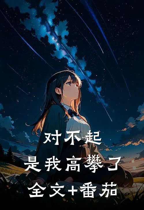对不起，是我高攀了全文+番茄