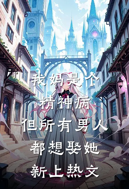 我妈是个精神病，但所有男人都想娶她新上热文
