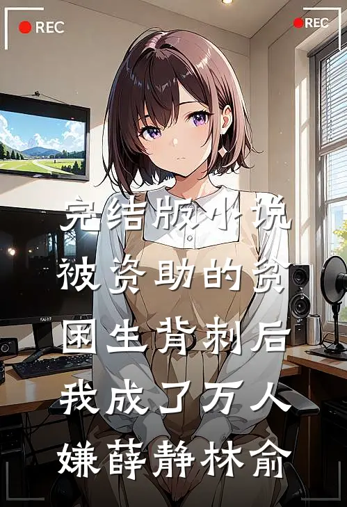 完结版小说被资助的贫困生背刺后，我成了万人嫌薛静林俞