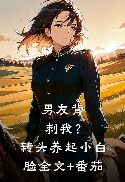 男友背刺我？转头养起小白脸全文+番茄