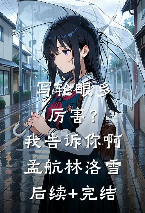 写轮眼多厉害？我告诉你啊孟航林洛雪后续+完结