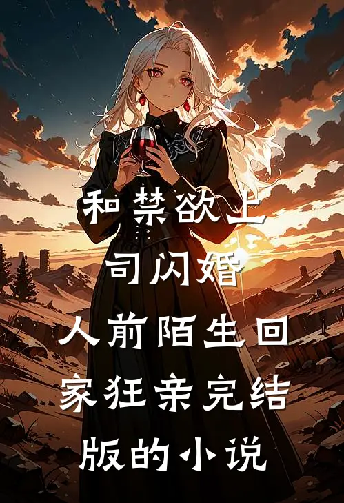 和禁欲上司闪婚，人前陌生回家狂亲完结版的小说